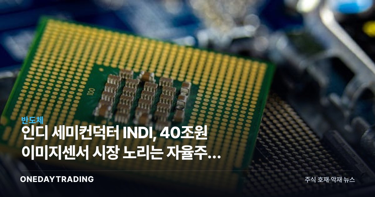 인디 세미컨덕터 INDI, 40조원 이미지센서 시장 노리는 자율주행 반도체주