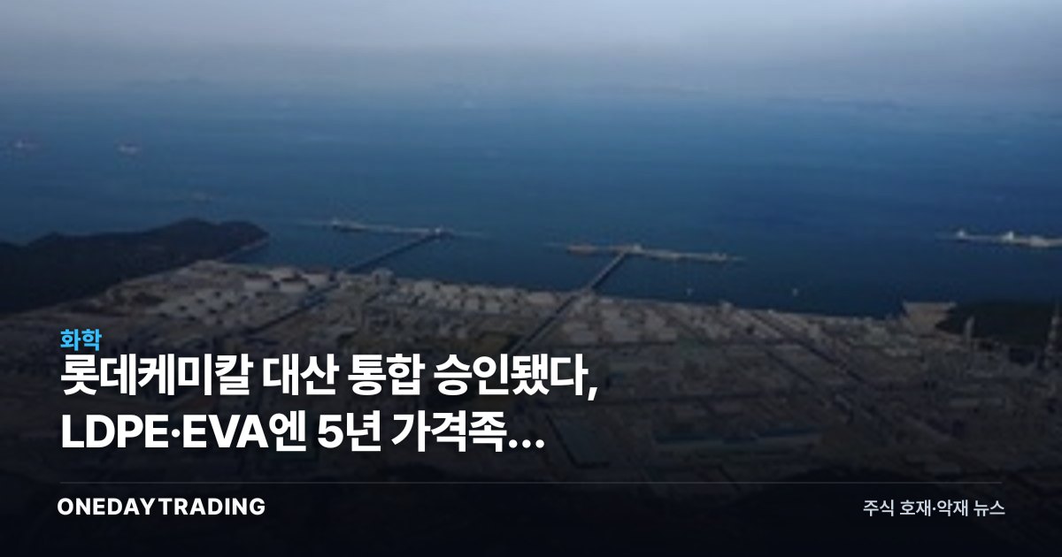 롯데케미칼 대산 통합 승인됐다, LDPE·EVA엔 5년 가격족쇄 걸렸다