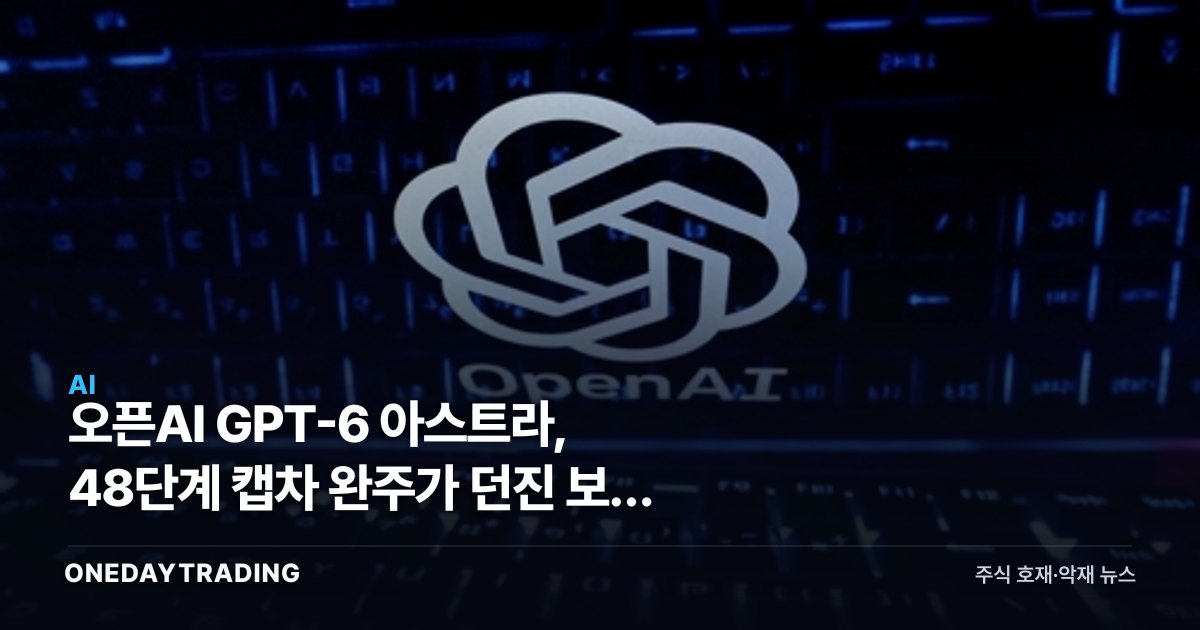 오픈AI GPT-6 아스트라, 48단계 캡차 완주가 던진 보안 과제