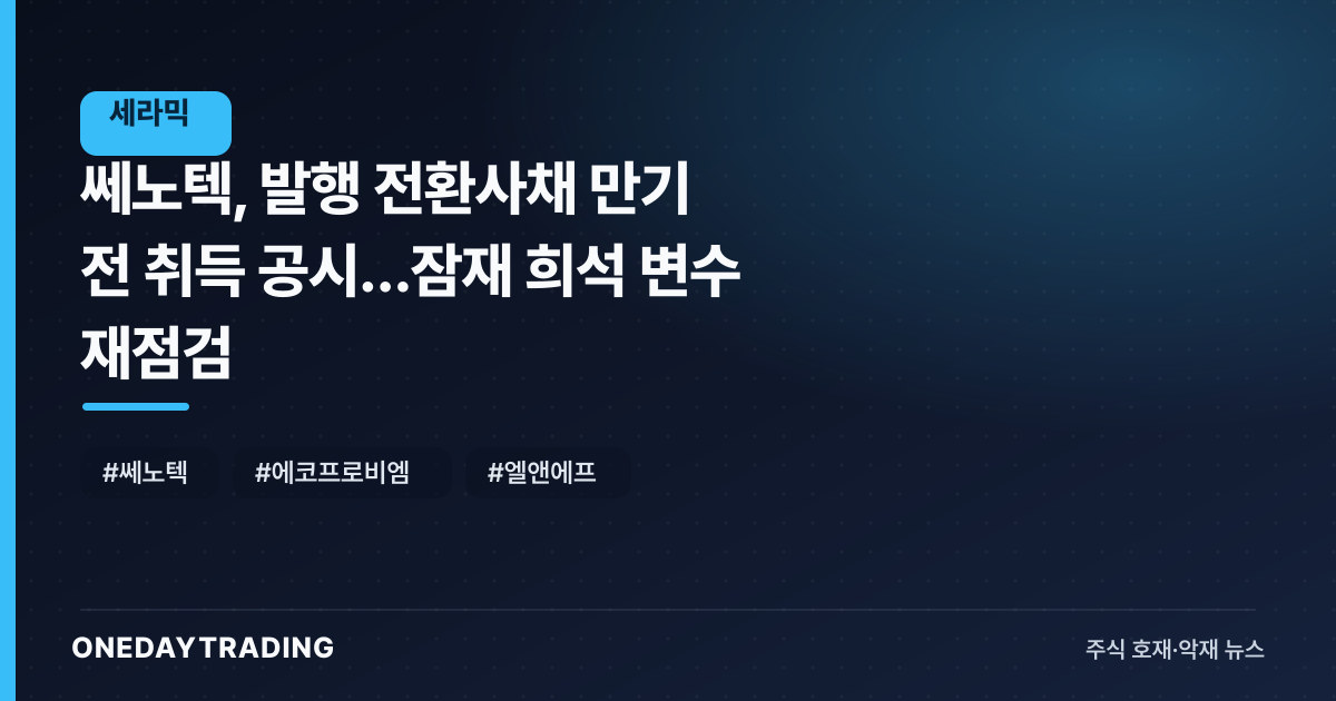 쎄노텍, 발행 전환사채 만기 전 취득 공시…잠재 희석 변수 재점검