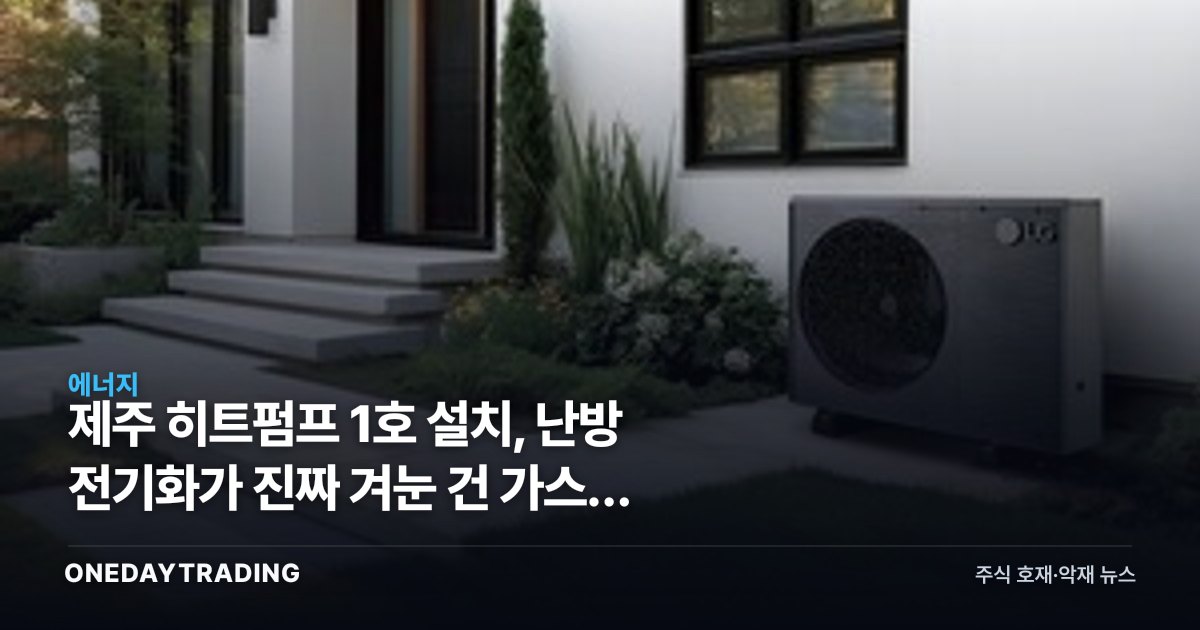 제주 히트펌프 1호 설치, 난방 전기화가 진짜 겨눈 건 가스가 아니라 전력망