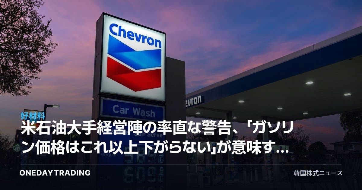 米石油大手経営陣の率直な警告、「ガソリン価格はこれ以上下がらない」が意味するもの