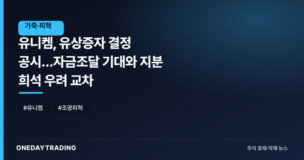 유니켐, 유상증자 결정 공시…자금조달 기대와 지분 희석 우려 교차