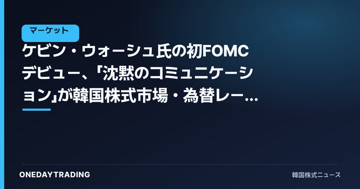 ケビン・ウォーシュ氏の初FOMCデビュー、「沈黙のコミュニケーション」が韓国株式市場・為替レートに送るシグナル