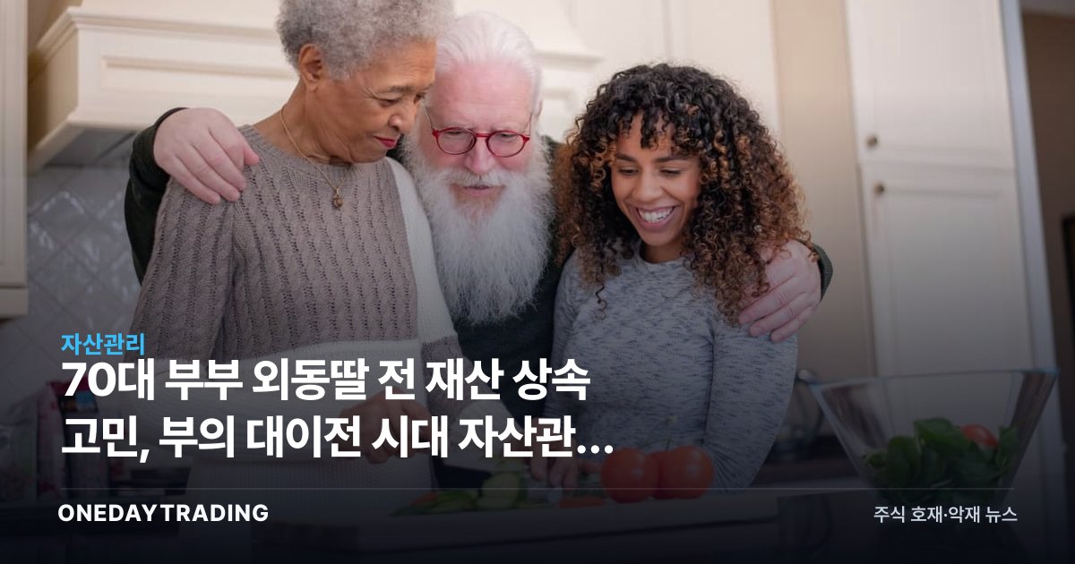 70대 부부 외동딸 전 재산 상속 고민, 부의 대이전 시대 자산관리 전략