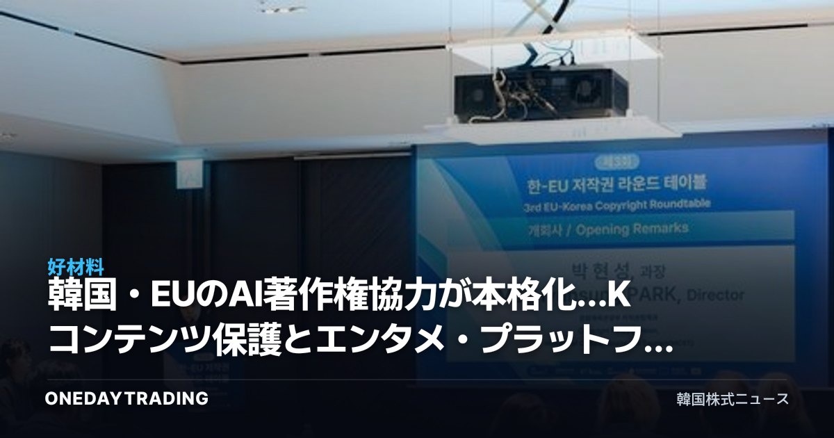韓国・EUのAI著作権協力が本格化…Kコンテンツ保護とエンタメ・プラットフォーム株への影響