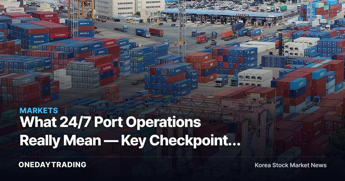 What 24/7 Port Operations Really Mean — Key Checkpoints for Logistics Stocks Like HMM and CJ Logistics