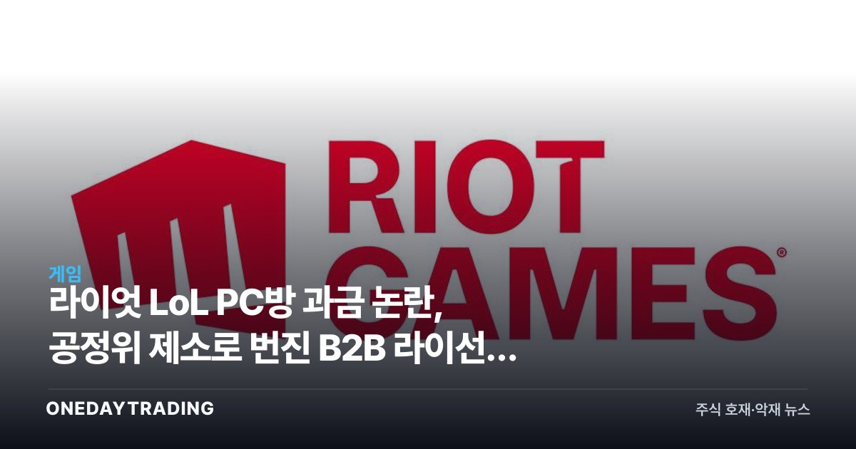 라이엇 LoL PC방 과금 논란, 공정위 제소로 번진 B2B 라이선스 분쟁