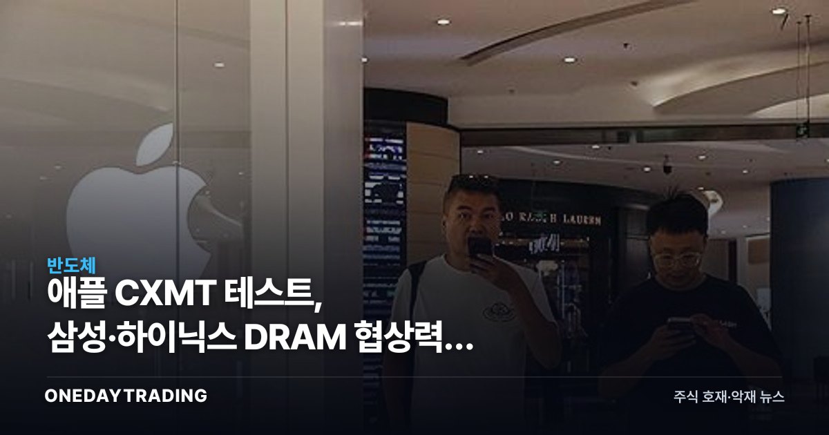 애플 CXMT 테스트, 삼성·하이닉스 DRAM 협상력이 흔들린다