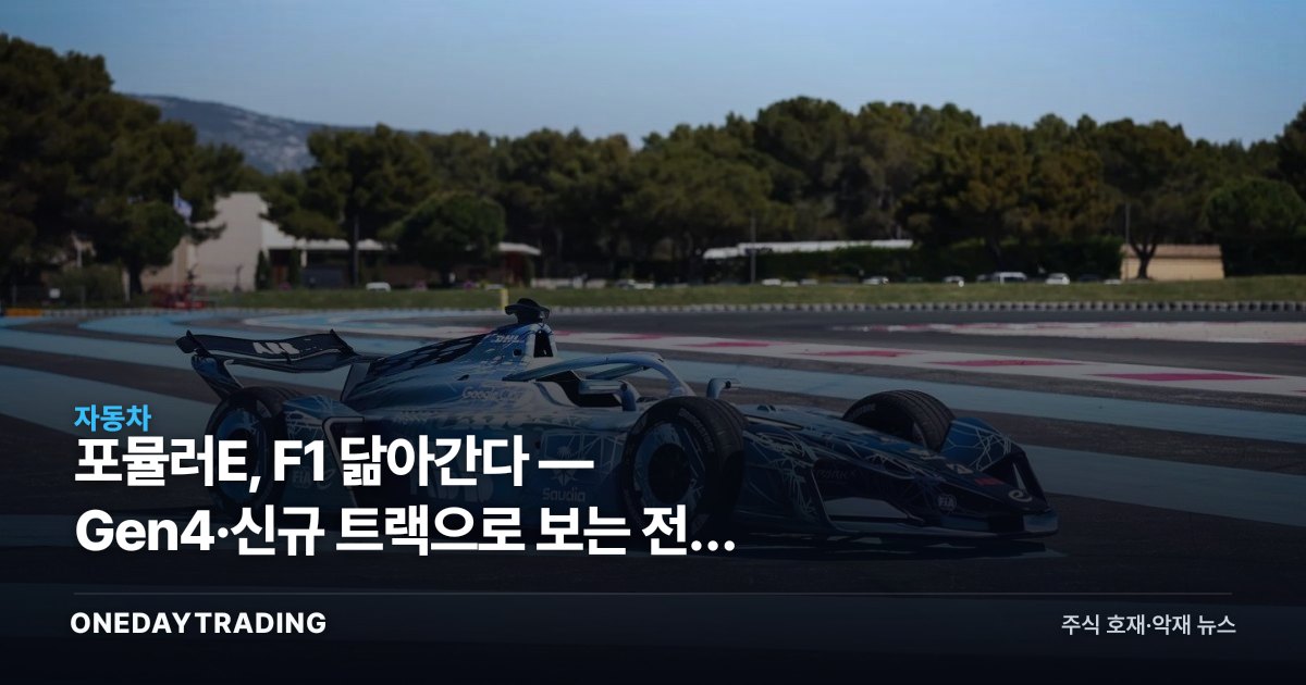 포뮬러E, F1 닮아간다 — Gen4·신규 트랙으로 보는 전기 모터스포츠 판도