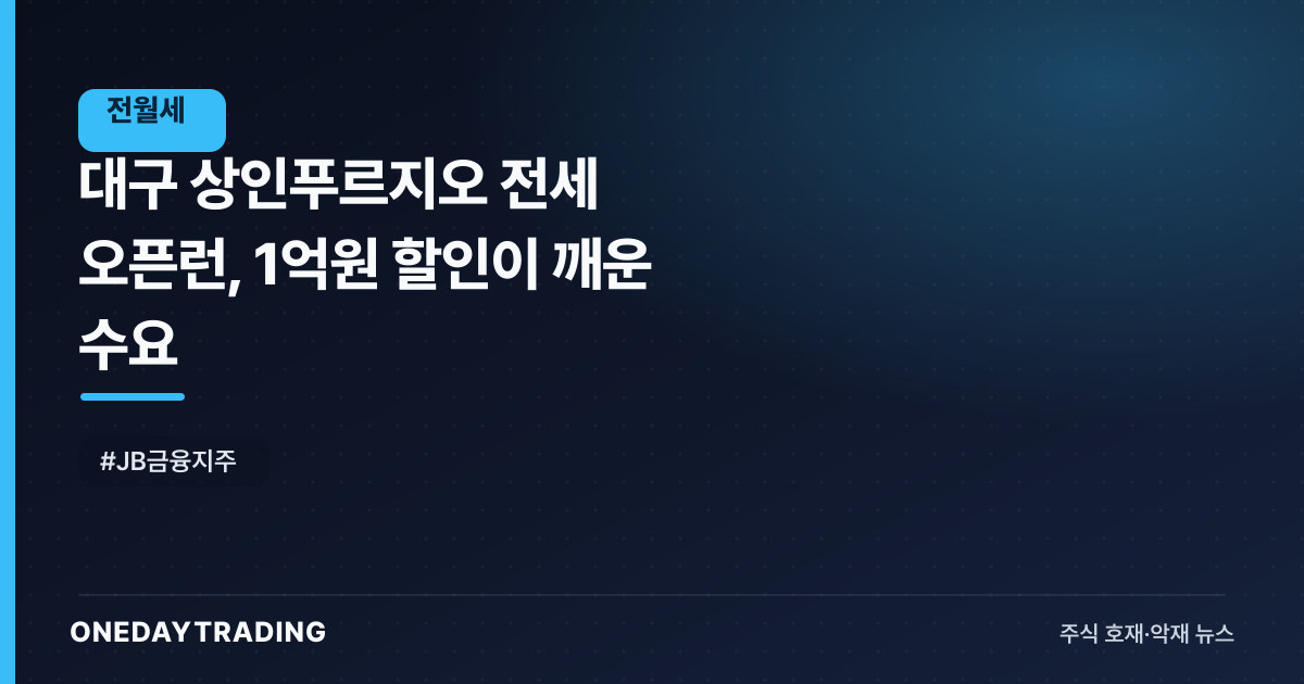 대구 상인푸르지오 전세 오픈런, 1억원 할인이 깨운 수요