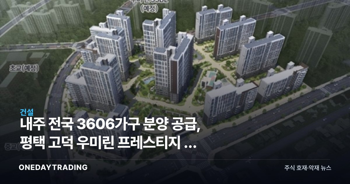 내주 전국 3606가구 분양 공급, 평택 고덕 우미린 프레스티지 등 청약 일정 총정리