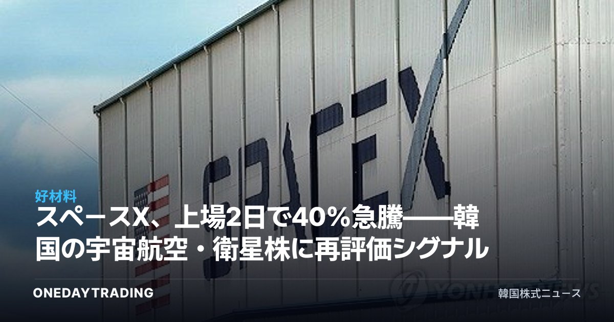 スペースX、上場2日で40%急騰——韓国の宇宙航空・衛星株に再評価シグナル