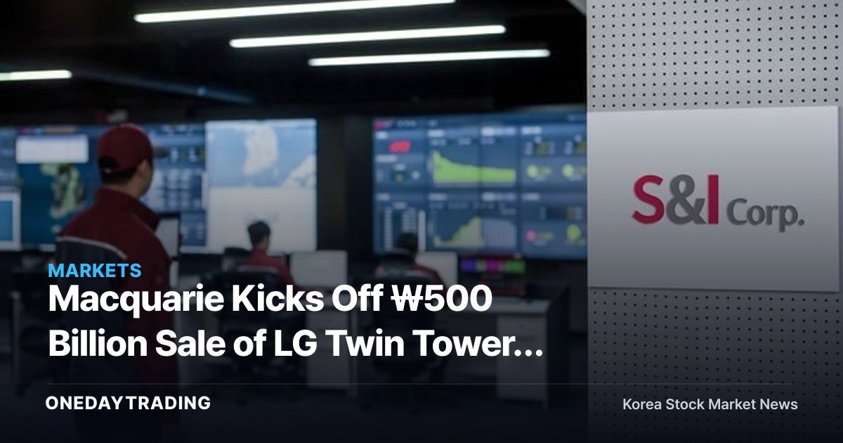 Macquarie Kicks Off ₩500 Billion Sale of LG Twin Towers Facility Manager… Reigniting the Private-Equity M&A Market