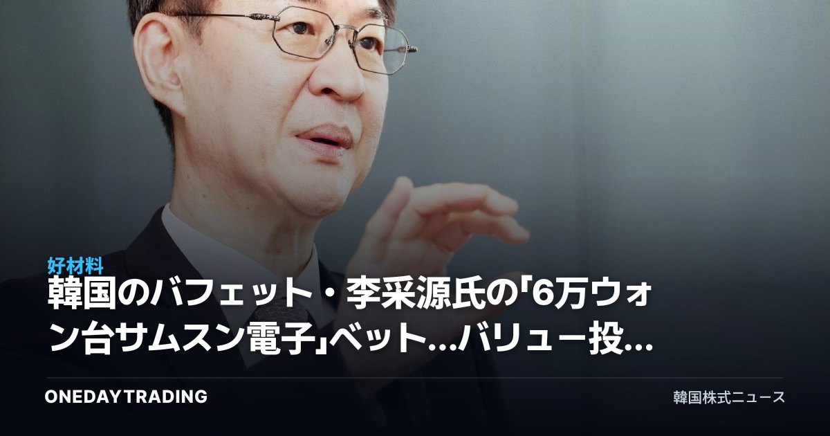 韓国のバフェット・李采源氏の「6万ウォン台サムスン電子」ベット…バリュー投資10年復活論を読み解く