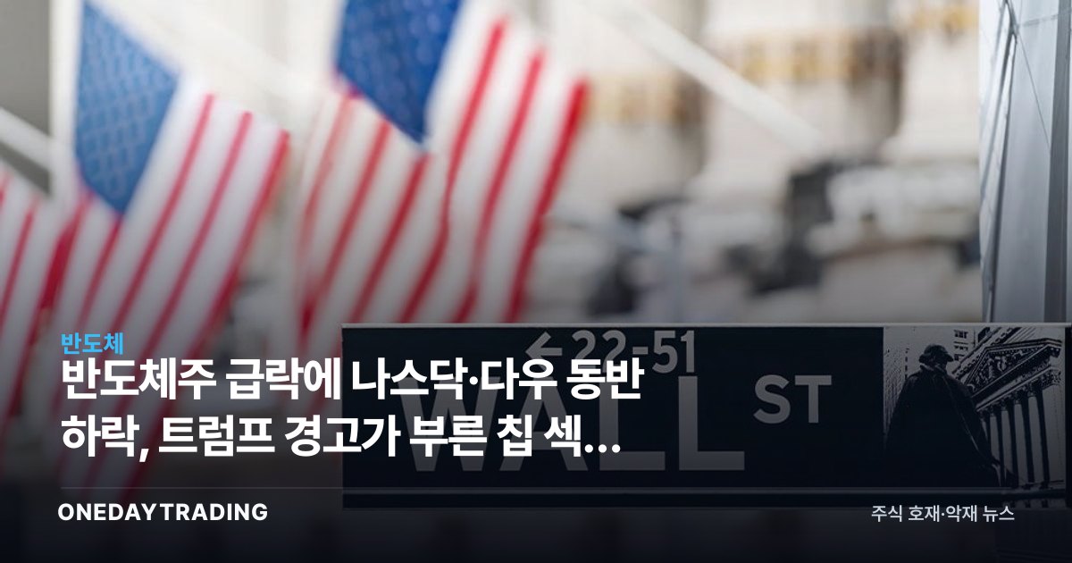 반도체주 급락에 나스닥·다우 동반 하락, 트럼프 경고가 부른 칩 섹터 조정 분석