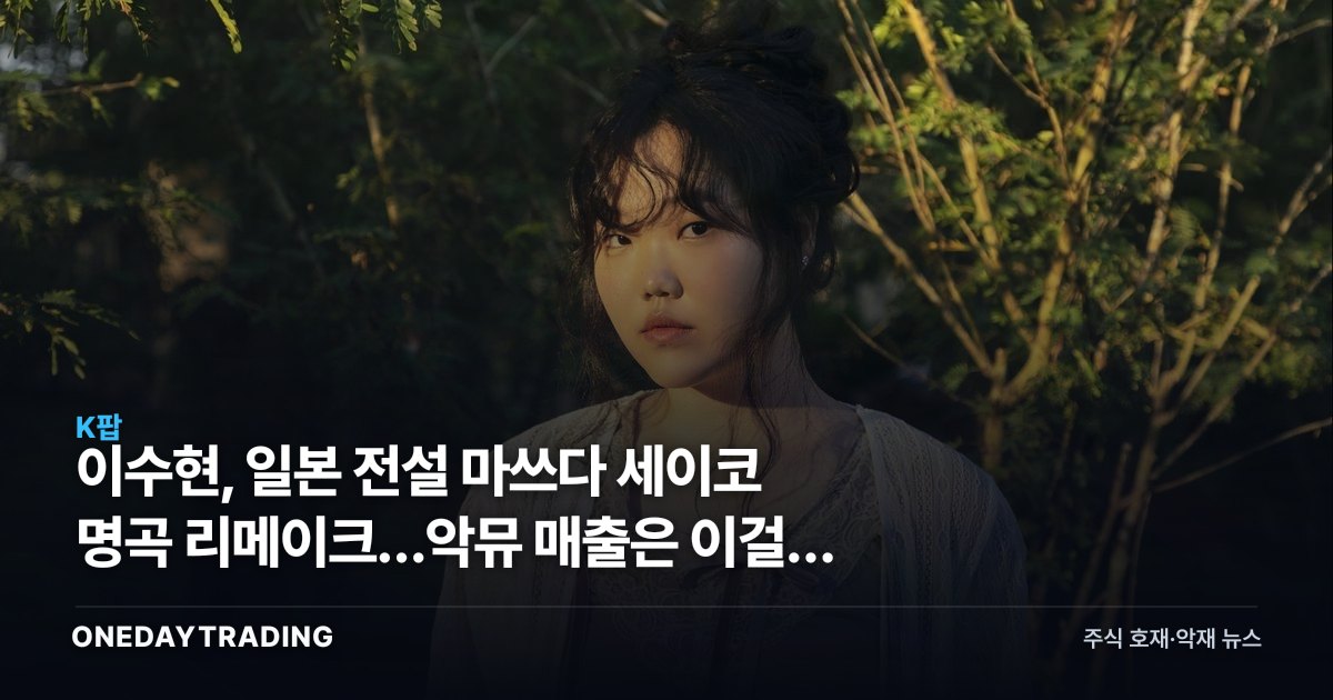 이수현, 일본 전설 마쓰다 세이코 명곡 리메이크…악뮤 매출은 이걸로 안 움직인다