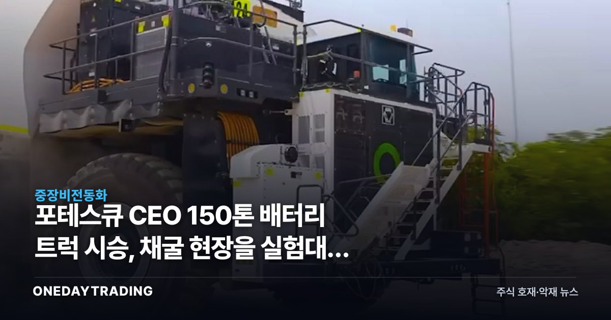 포테스큐 CEO 150톤 배터리 트럭 시승, 채굴 현장을 실험대로 쓰는 이유