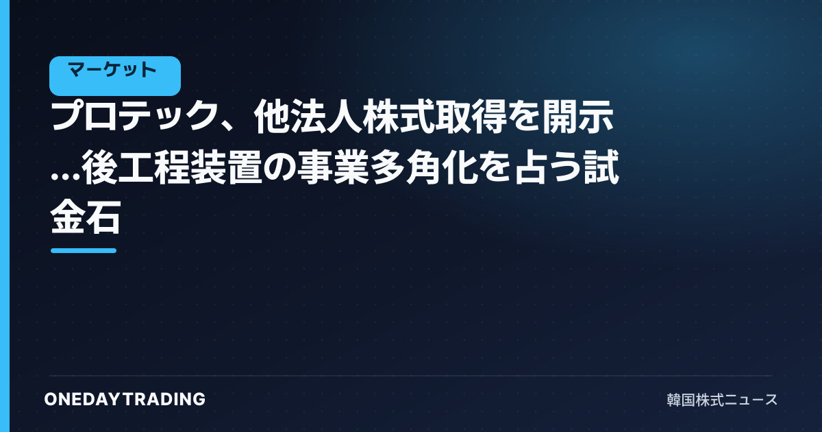 プロテック、他法人株式取得を開示…後工程装置の事業多角化を占う試金石