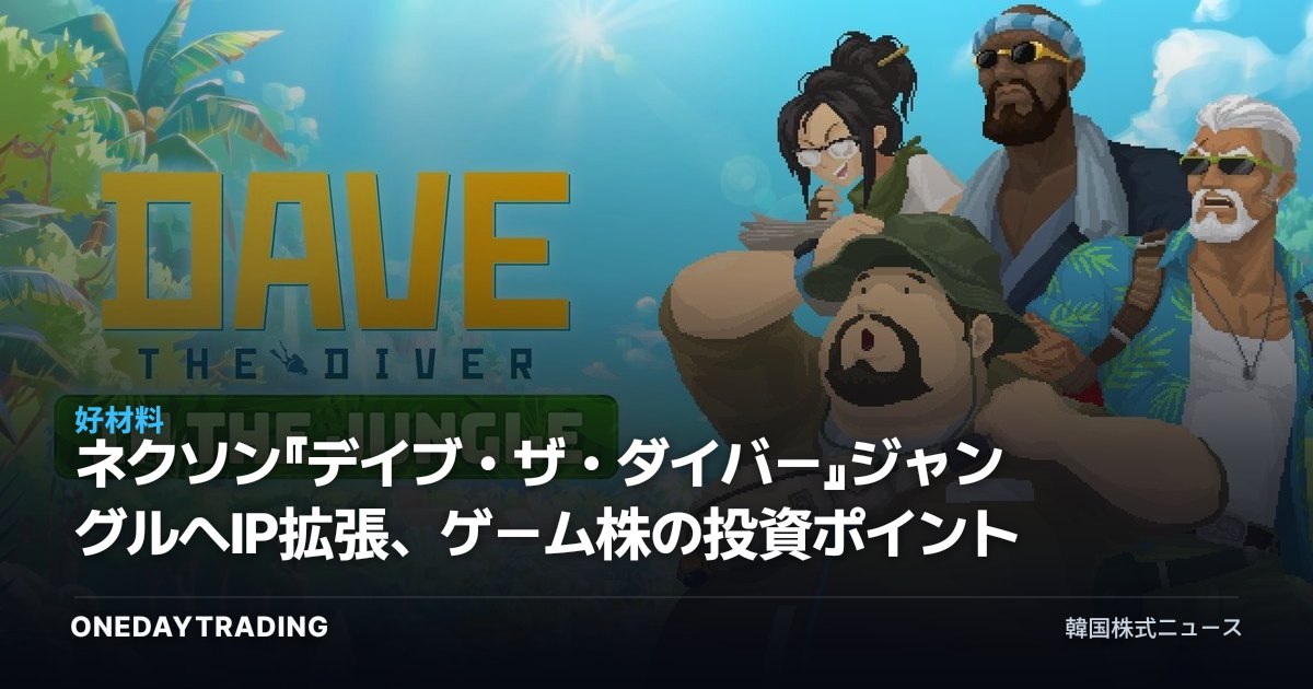 ネクソン『デイブ・ザ・ダイバー』ジャングルへIP拡張、ゲーム株の投資ポイントは