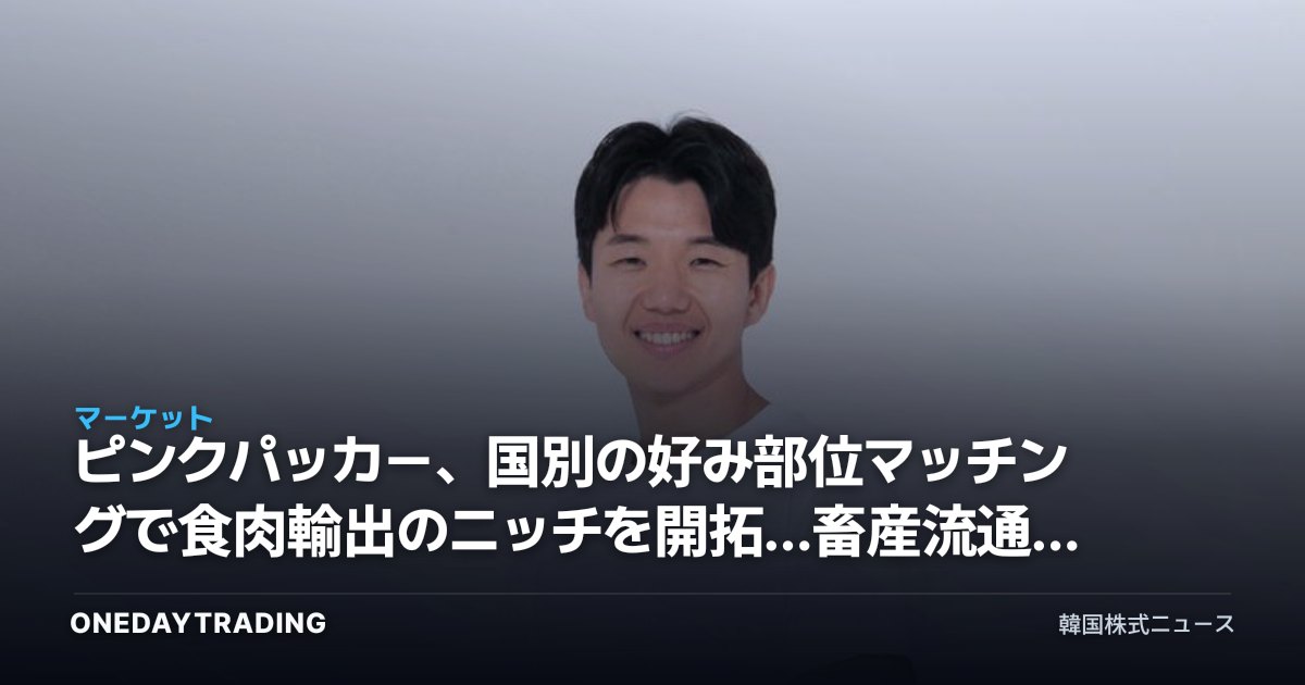 ピンクパッカー、国別の好み部位マッチングで食肉輸出のニッチを開拓…畜産流通株への示唆