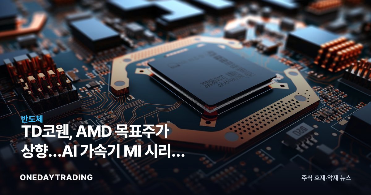 TD코웬, AMD 목표주가 상향…AI 가속기 MI 시리즈 모멘텀 분석