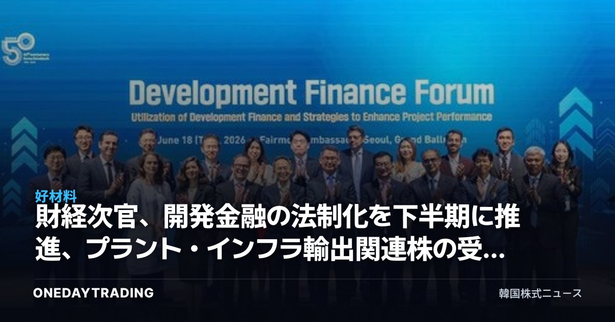 財経次官、開発金融の法制化を下半期に推進、プラント・インフラ輸出関連株の受益を点検