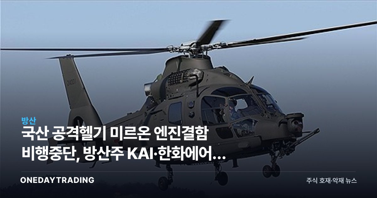 국산 공격헬기 미르온 엔진결함 비행중단, 방산주 KAI·한화에어로 영향은