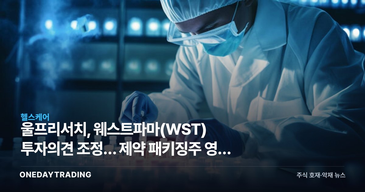 울프리서치, 웨스트파마(WST) 투자의견 조정… 제약 패키징주 영향 분석