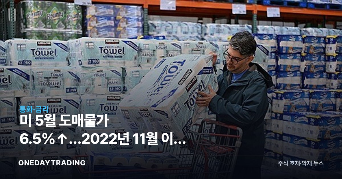 미 5월 도매물가 6.5%↑…2022년 11월 이후 최대, 금리인하 기대에 찬물