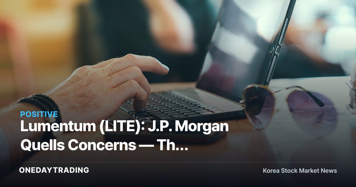 Lumentum (LITE): J.P. Morgan Quells Concerns — The Investment Case for AI Optical Networking Remains Intact