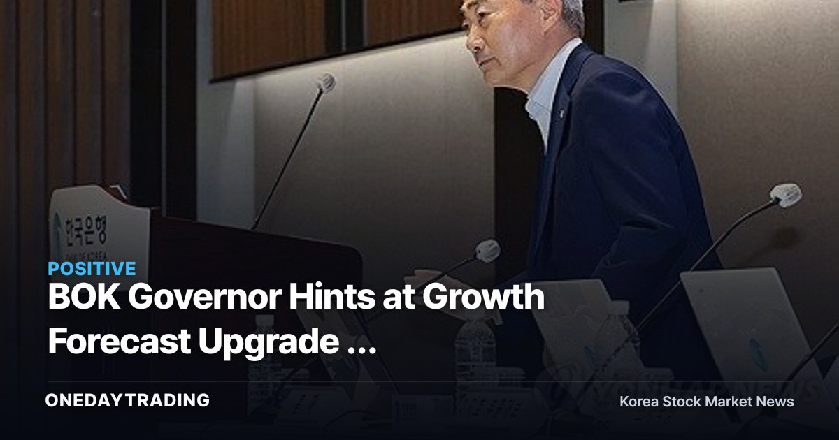 BOK Governor Hints at Growth Forecast Upgrade — Recalculating the Math on KOSPI and Export Stocks