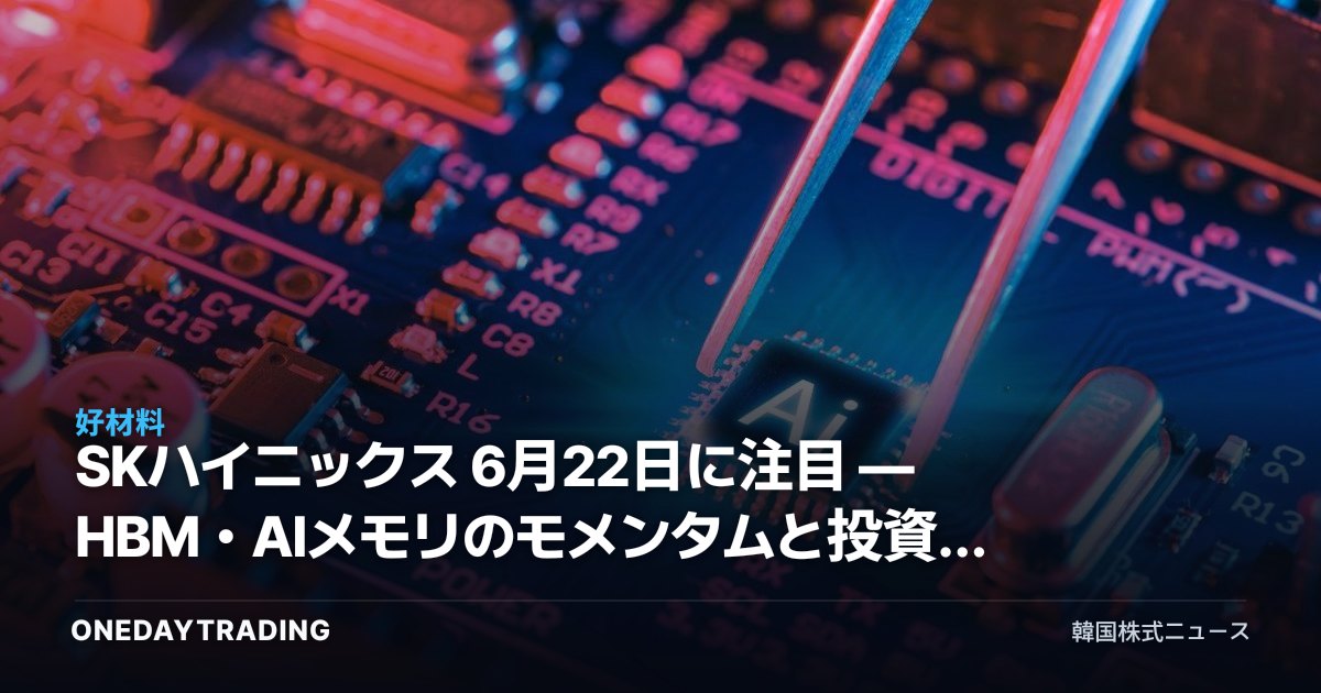 SKハイニックス 6月22日に注目 — HBM・AIメモリのモメンタムと投資チェックポイント