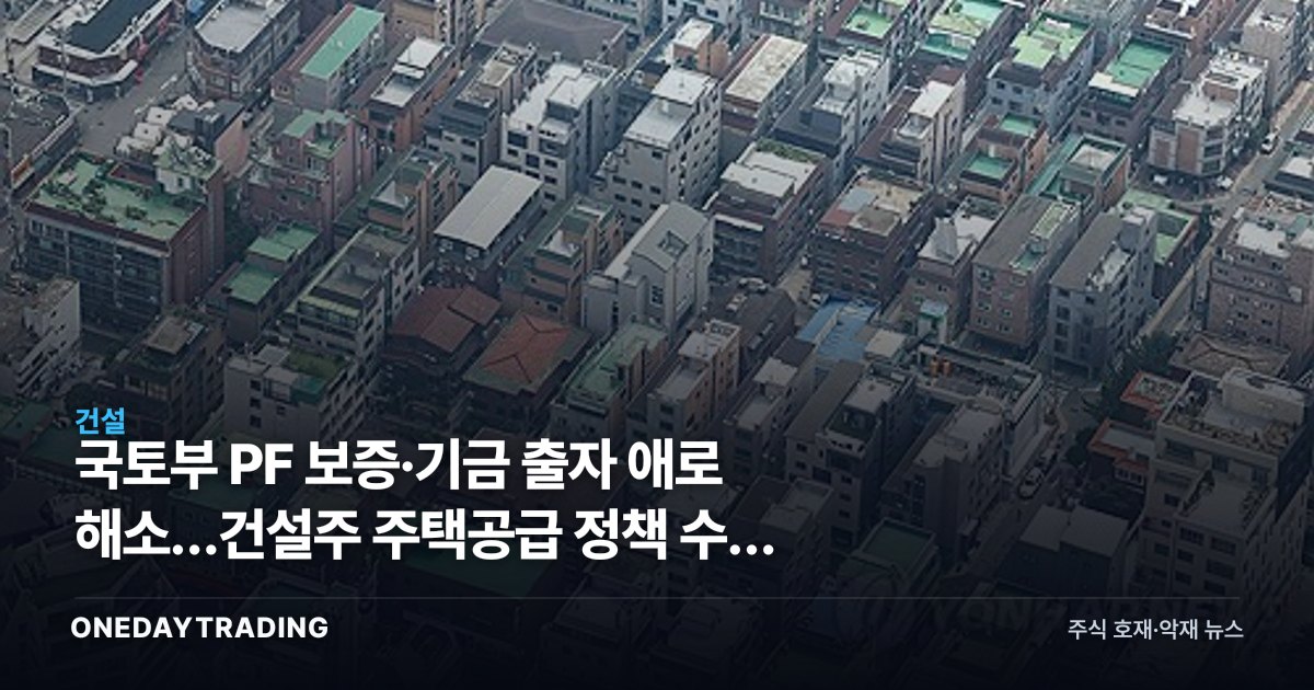 국토부 PF 보증·기금 출자 애로 해소…건설주 주택공급 정책 수혜 점검