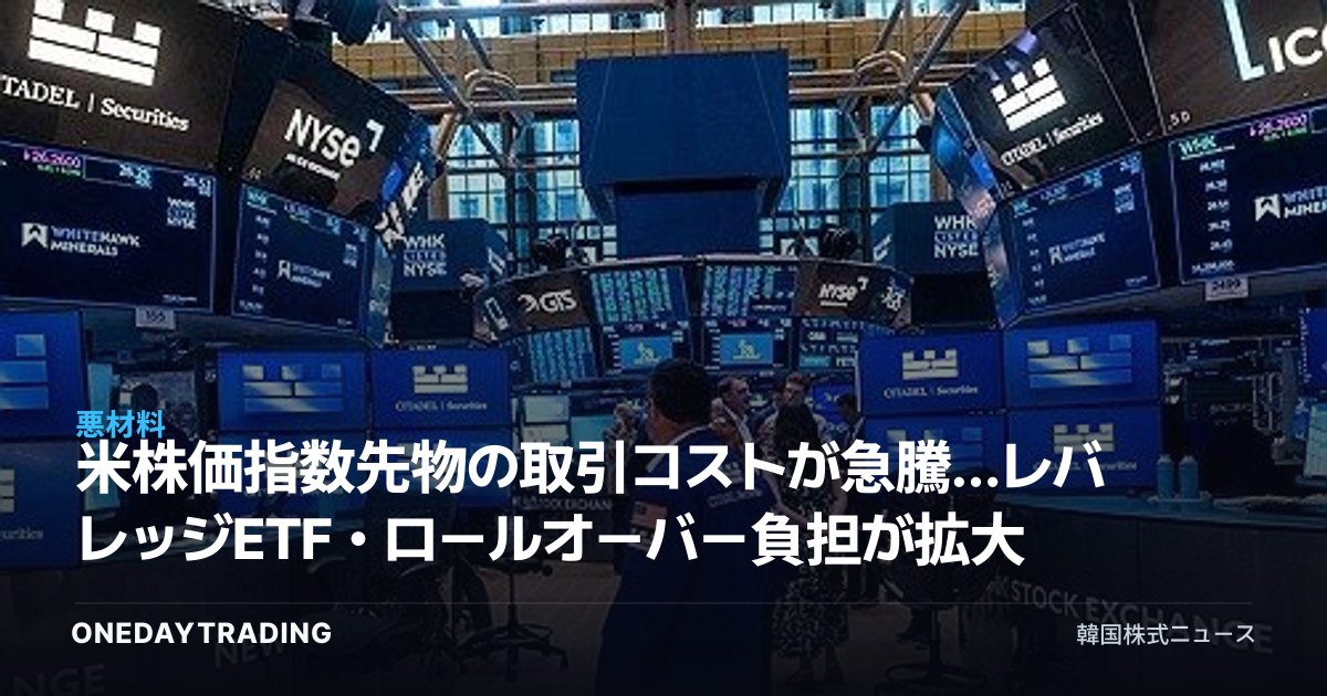 米株価指数先物の取引コストが急騰…レバレッジETF・ロールオーバー負担が拡大
