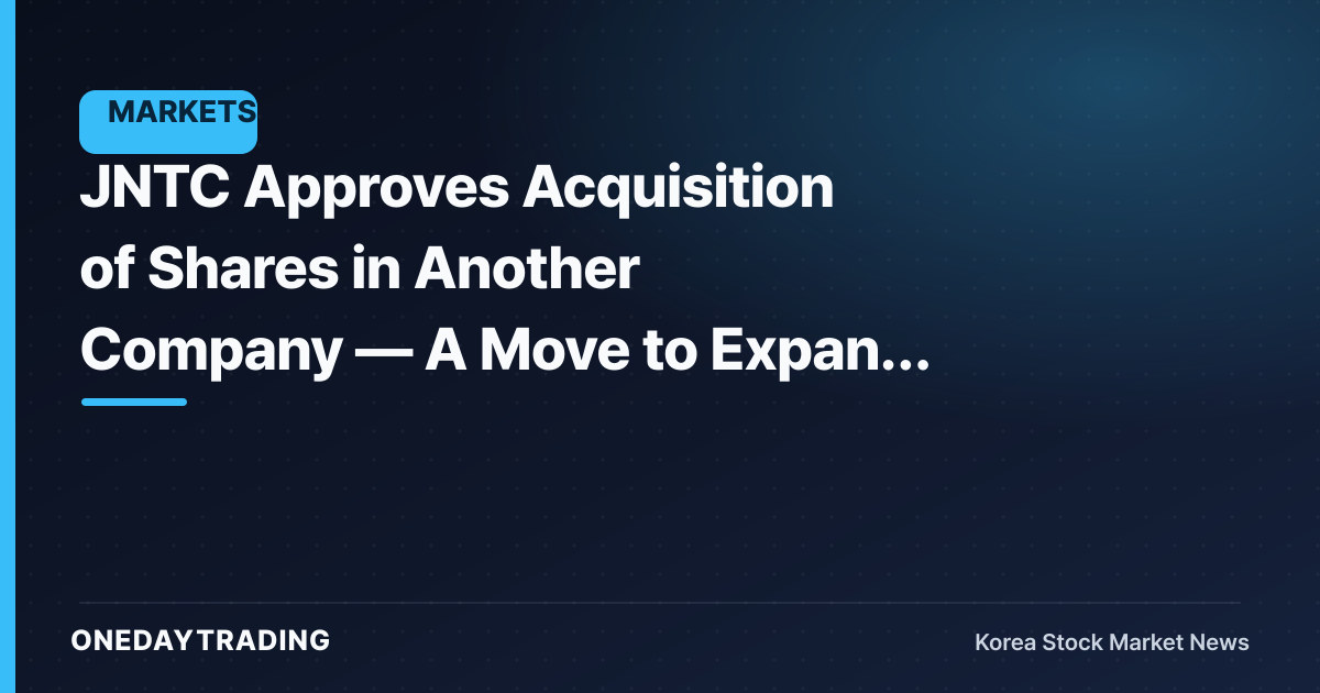 JNTC Approves Acquisition of Shares in Another Company — A Move to Expand Its Business?