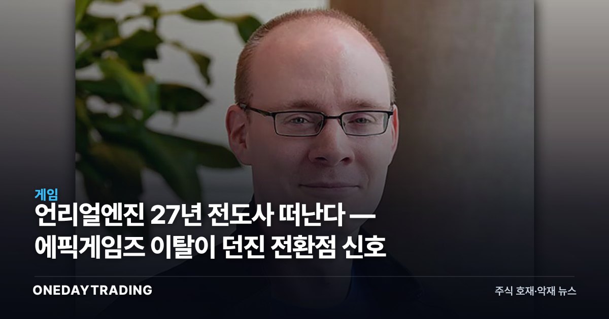 언리얼엔진 27년 전도사 떠난다 — 에픽게임즈 이탈이 던진 전환점 신호