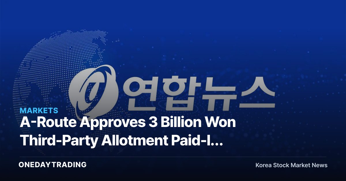 A-Route Approves 3 Billion Won Third-Party Allotment Paid-In Capital Increase — Reading the Signal Behind the Operating-Capital Raise