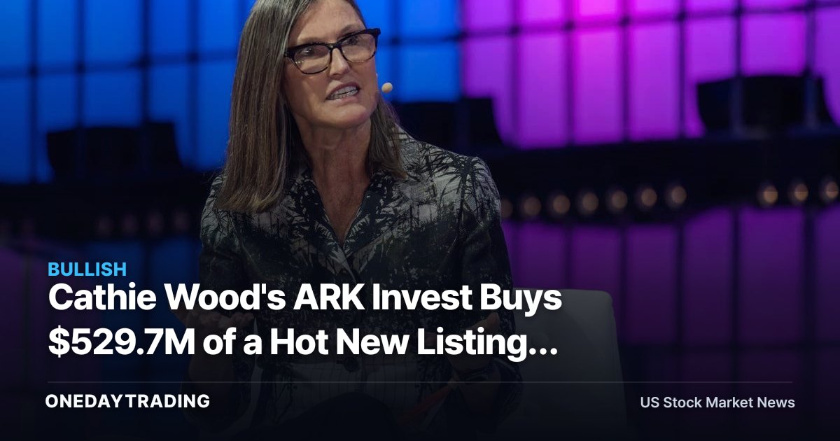 Cathie Wood's ARK Invest Buys $529.7M of a Hot New Listing: What It Means for ARKK Holders