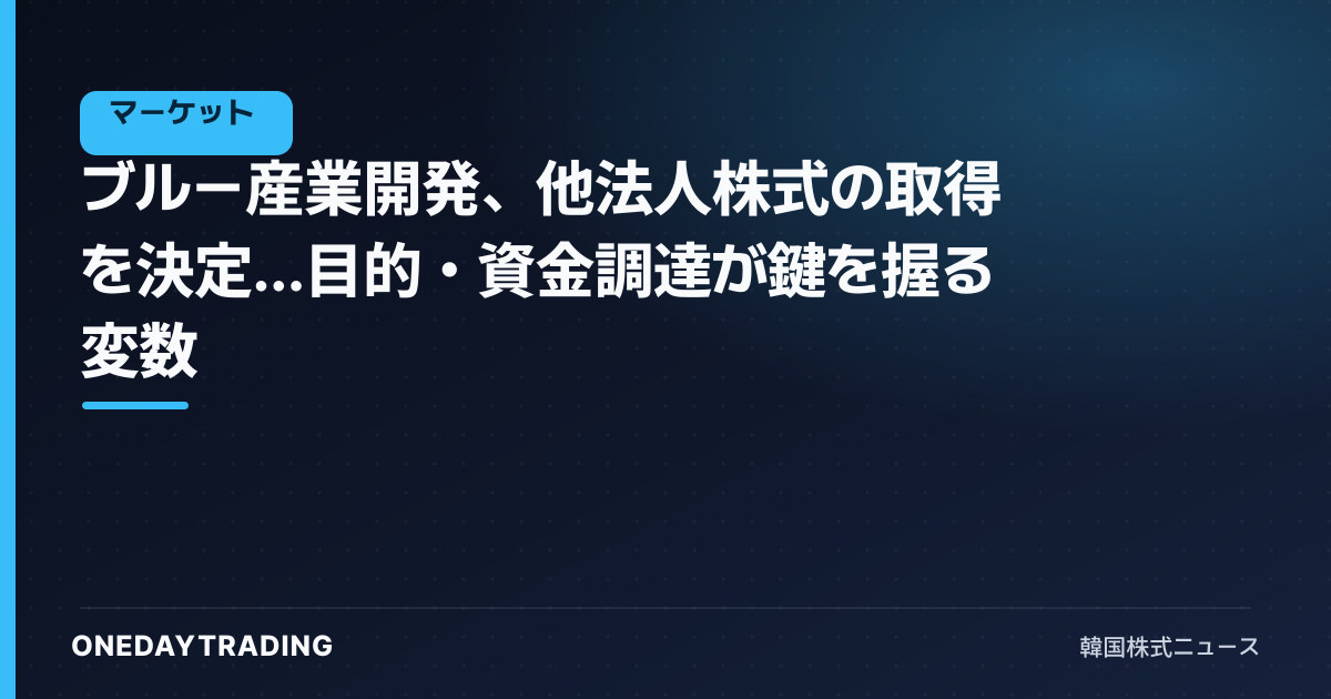ブルー産業開発、他法人株式の取得を決定…目的・資金調達が鍵を握る変数
