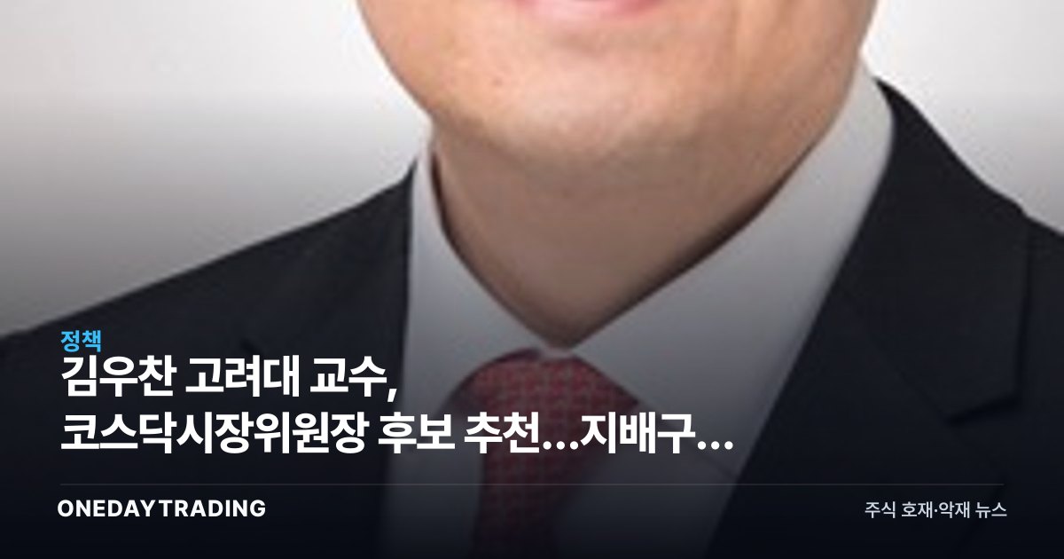 김우찬 고려대 교수, 코스닥시장위원장 후보 추천…지배구조 개혁 신호탄 주목