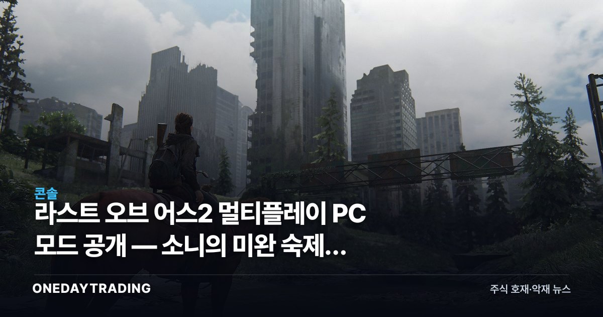 라스트 오브 어스2 멀티플레이 PC 모드 공개 — 소니의 미완 숙제를 팬이 메우다