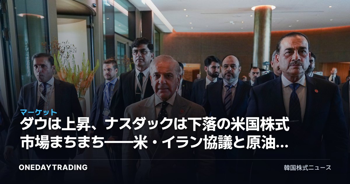 ダウは上昇、ナスダックは下落の米国株式市場まちまち——米・イラン協議と原油価格が重要な変動要因