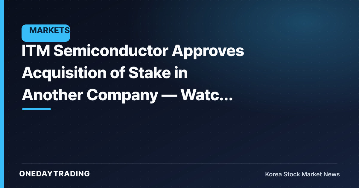ITM Semiconductor Approves Acquisition of Stake in Another Company — Watch for Business Diversification Signals