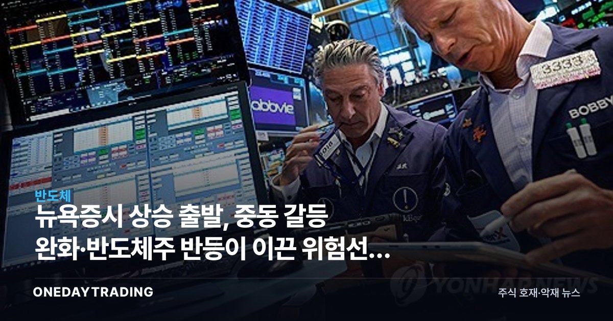 뉴욕증시 상승 출발, 중동 갈등 완화·반도체주 반등이 이끈 위험선호 회복