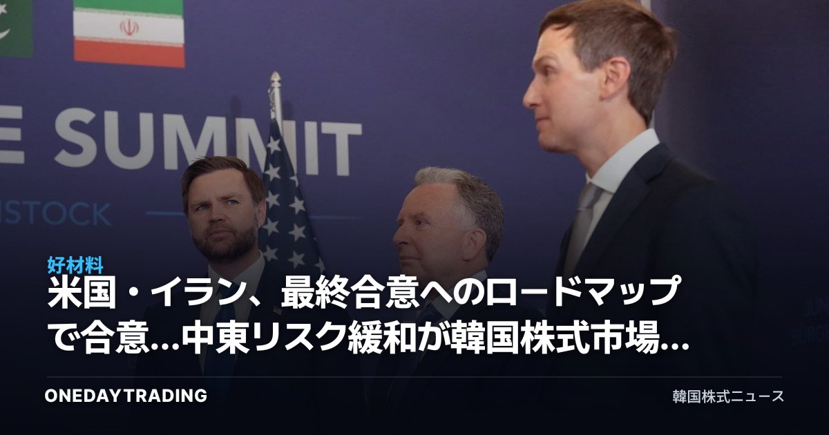 米国・イラン、最終合意へのロードマップで合意…中東リスク緩和が韓国株式市場に与える影響