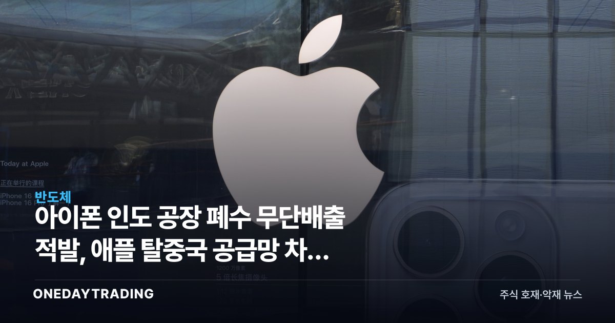 아이폰 인도 공장 폐수 무단배출 적발, 애플 탈중국 공급망 차질 우려