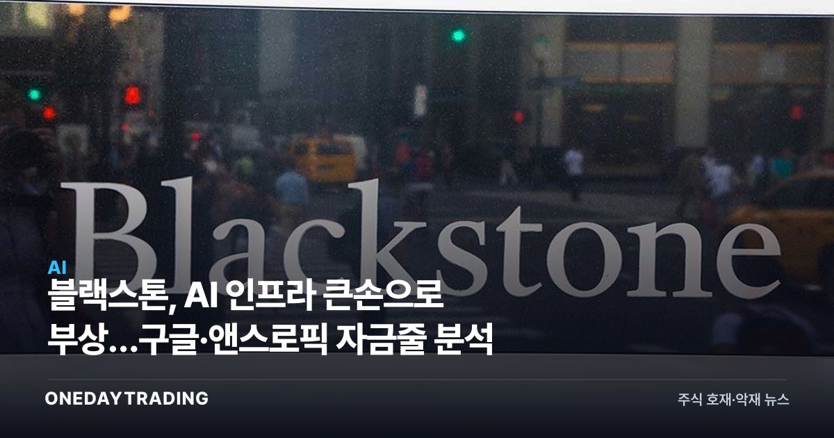 블랙스톤, AI 인프라 큰손으로 부상…구글·앤스로픽 자금줄 분석