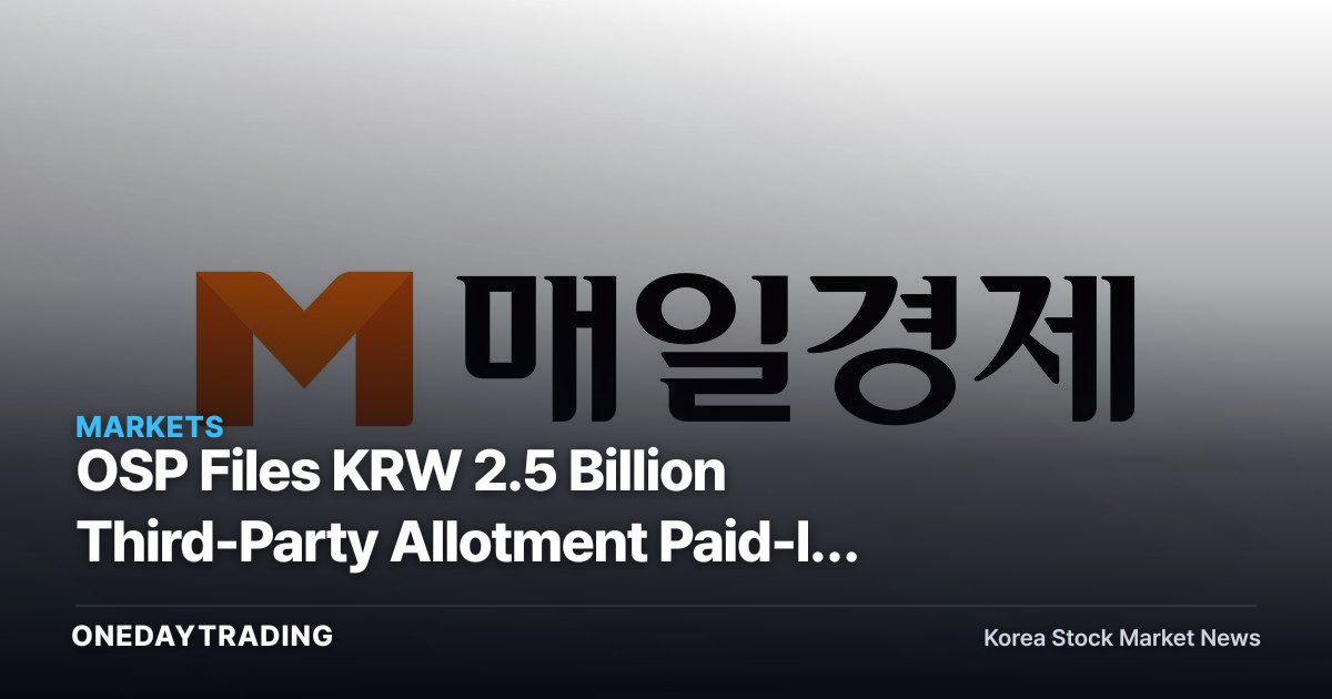 OSP Files KRW 2.5 Billion Third-Party Allotment Paid-In Capital Increase: Analyzing the Use of Funds and Share-Price Impact