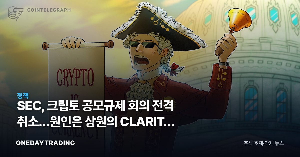 SEC, 크립토 공모규제 회의 전격 취소…원인은 상원의 CLARITY Act 표류